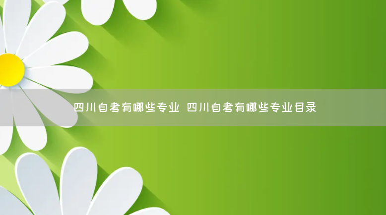 四川自考有哪些专业 四川自考有哪些专