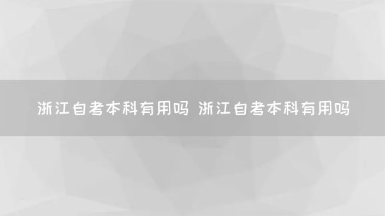 浙江自考本科有用吗 浙江自考本科有用