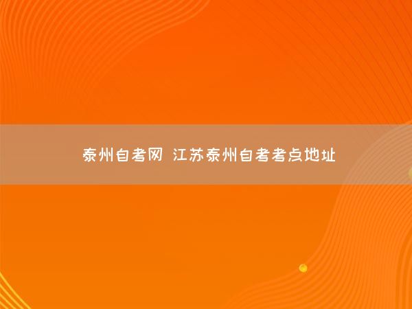 泰州自考网 江苏泰州自考考点地址