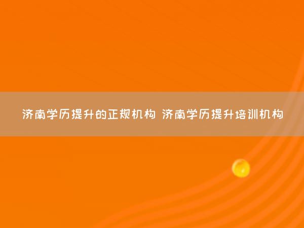 济南学历提升的正规机构 济南学历提升