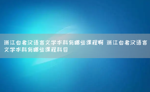 浙江自考汉语言文学本科有哪些课程啊 浙江