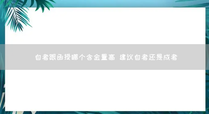 自考跟函授哪个含金量高 建议自考还是